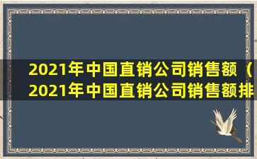 2021年中国直销公司销售额（2021年中国直销公司销售额排行榜）