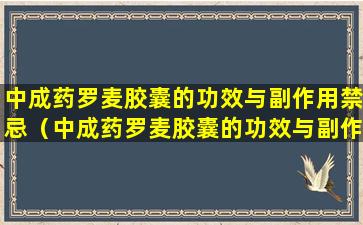 中成药罗麦胶囊的功效与副作用禁忌（中成药罗麦胶囊的功效与副作用禁忌是什么）