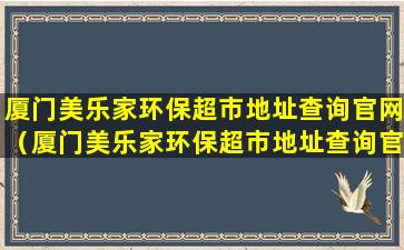 厦门美乐家环保超市地址查询官网（厦门美乐家环保超市地址查询官网电话号码）