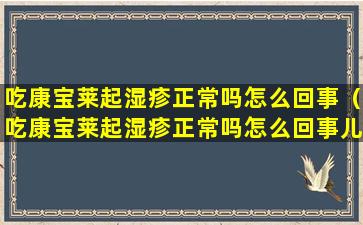 吃康宝莱起湿疹正常吗怎么回事（吃康宝莱起湿疹正常吗怎么回事儿）
