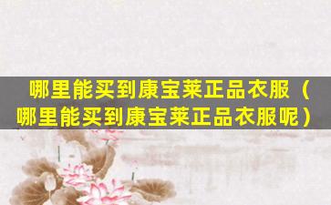 哪里能买到康宝莱正品衣服（哪里能买到康宝莱正品衣服呢）