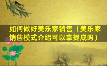 如何做好美乐家销售（美乐家销售模式介绍可以拿提成吗）