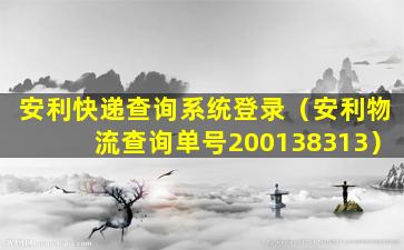 安利快递查询系统登录（安利物流查询单号200138313）
