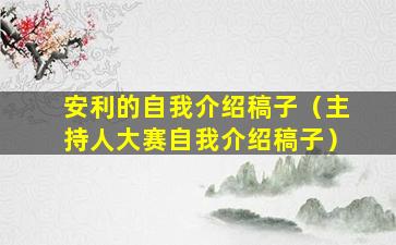 安利的自我介绍稿子（主持人大赛自我介绍稿子）