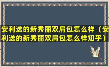安利送的新秀丽双肩包怎么样（安利送的新秀丽双肩包怎么样知乎）