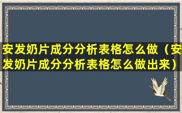 安发奶片成分分析表格怎么做（安发奶片成分分析表格怎么做出来）