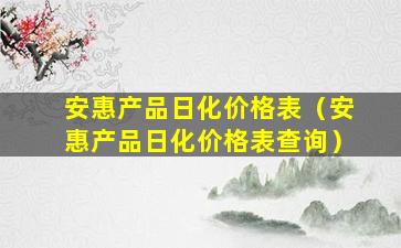 安惠产品日化价格表（安惠产品日化价格表查询）
