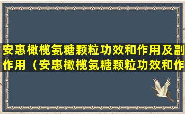 安惠橄榄氨糖颗粒功效和作用及副作用（安惠橄榄氨糖颗粒功效和作用及副作用是什么）