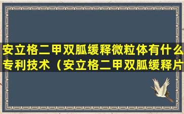 安立格二甲双胍缓释微粒体有什么专利技术（安立格二甲双胍缓释片的胃肠反应什么时候能消失）