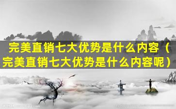 完美直销七大优势是什么内容（完美直销七大优势是什么内容呢）