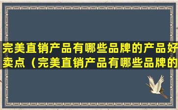完美直销产品有哪些品牌的产品好卖点（完美直销产品有哪些品牌的产品好卖点呢）