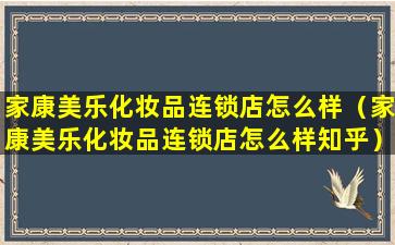 家康美乐化妆品连锁店怎么样（家康美乐化妆品连锁店怎么样知乎）