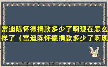 富迪陈怀德捐款多少了啊现在怎么样了（富迪陈怀德捐款多少了啊现在怎么样了呀）