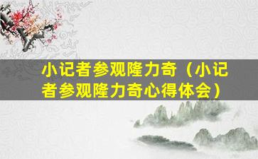 小记者参观隆力奇（小记者参观隆力奇心得体会）