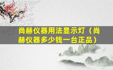 尚赫仪器用法显示灯（尚赫仪器多少钱一台正品）