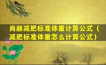 尚赫减肥标准体重计算公式（减肥标准体重怎么计算公式）