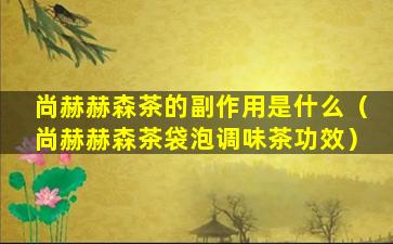 尚赫赫森茶的副作用是什么（尚赫赫森茶袋泡调味茶功效）