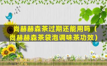 尚赫赫森茶过期还能用吗（尚赫赫森茶袋泡调味茶功效）