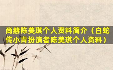 尚赫陈美琪个人资料简介（白蛇传小青扮演者陈美琪个人资料）