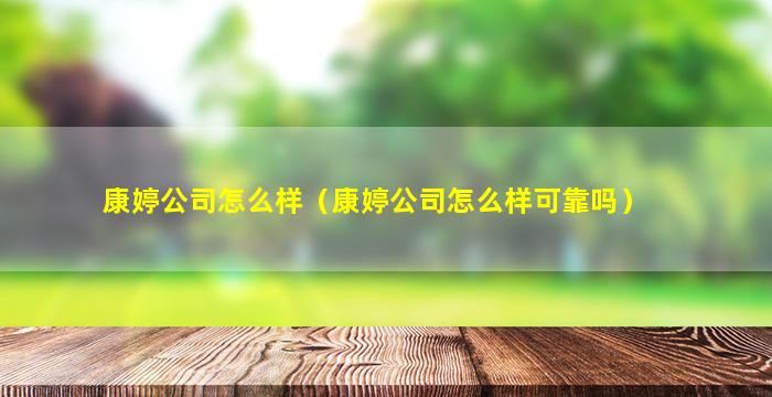 康婷公司怎么样（康婷公司怎么样可靠吗）
