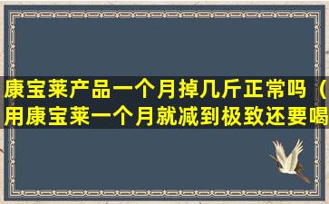 康宝莱产品一个月掉几斤正常吗（用康宝莱一个月就减到极致还要喝吗）