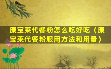 康宝莱代餐粉怎么吃好吃（康宝莱代餐粉服用方法和用量）
