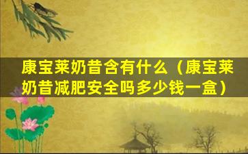 康宝莱奶昔含有什么（康宝莱奶昔减肥安全吗多少钱一盒）