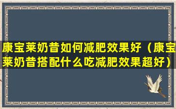 康宝莱奶昔如何减肥效果好（康宝莱奶昔搭配什么吃减肥效果超好）