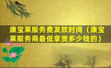 康宝莱服务费发放时间（康宝莱服务商最低拿货多少钱的）