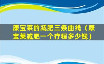 康宝莱的减肥三条曲线（康宝莱减肥一个疗程多少钱）