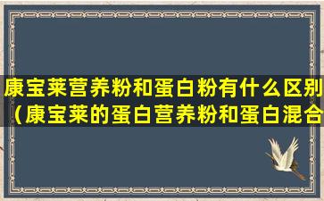 康宝莱营养粉和蛋白粉有什么区别（康宝莱的蛋白营养粉和蛋白混合饮料有什么区别）