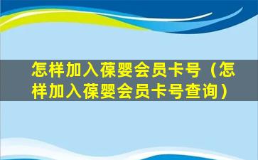 怎样加入葆婴会员卡号（怎样加入葆婴会员卡号查询）
