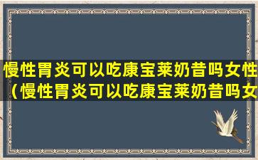 慢性胃炎可以吃康宝莱奶昔吗女性（慢性胃炎可以吃康宝莱奶昔吗女性吃多少）