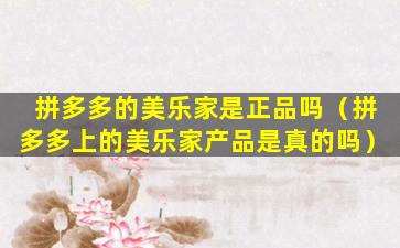 拼多多的美乐家是正品吗（拼多多上的美乐家产品是真的吗）