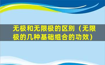 无极和无限极的区别（无限极的几种基础组合的功效）