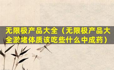 无限极产品大全（无限极产品大全淤堵体质该吃些什么中成药）