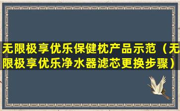 无限极享优乐保健枕产品示范（无限极享优乐净水器滤芯更换步骤）