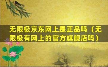 无限极京东网上是正品吗（无限极有网上的官方旗舰店吗）