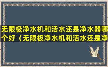 无限极净水机和活水还是净水器哪个好（无限极净水机和活水还是净水器哪个好一点）