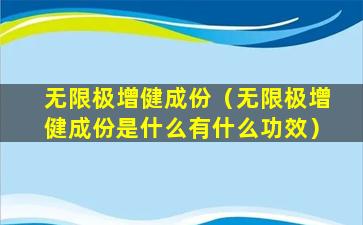 无限极增健成份（无限极增健成份是什么有什么功效）