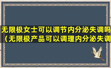 无限极女士可以调节内分泌失调吗（无限极产品可以调理内分泌失调吗）