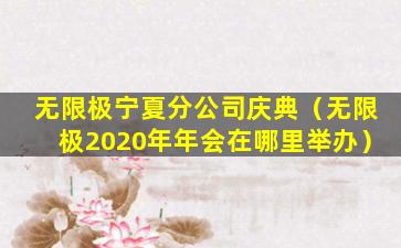 无限极宁夏分公司庆典（无限极2020年年会在哪里举办）