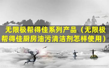 无限极帮得佳系列产品（无限极帮得佳厨房油污清洁剂怎样使用）