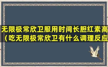 无限极常欣卫服用时间长胆红素高（吃无限极常欣卫有什么调理反应吗）