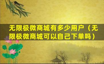 无限极微商城有多少用户（无限极微商城可以自己下单吗）