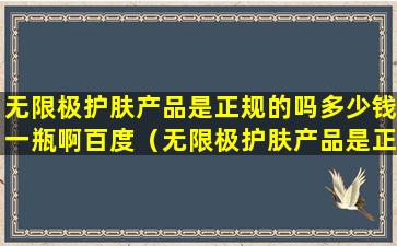 无限极护肤产品是正规的吗多少钱一瓶啊百度（无限极护肤产品是正规的吗多少钱一瓶啊百度贴吧）