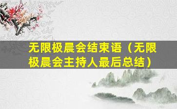 无限极晨会结束语（无限极晨会主持人最后总结）