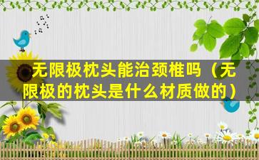 无限极枕头能治颈椎吗（无限极的枕头是什么材质做的）
