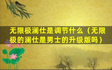 无限极澜仕是调节什么（无限极的澜仕是男士的升级版吗）
