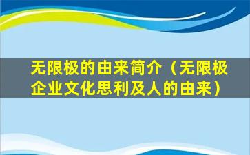 无限极的由来简介（无限极企业文化思利及人的由来）